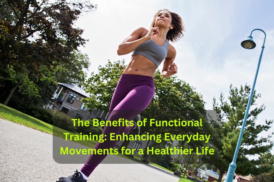 The Benefits of Functional Training Enhancing Everyday Movements for a Healthier Life